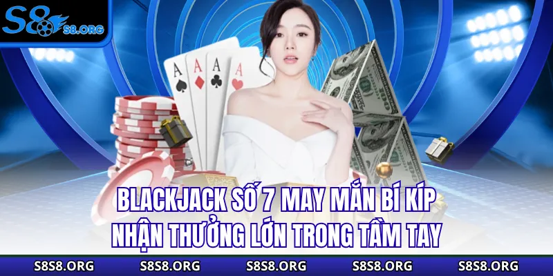 Blackjack Số 7 May Mắn Bí Kíp Nhận Thưởng Lớn Trong Tầm Tay