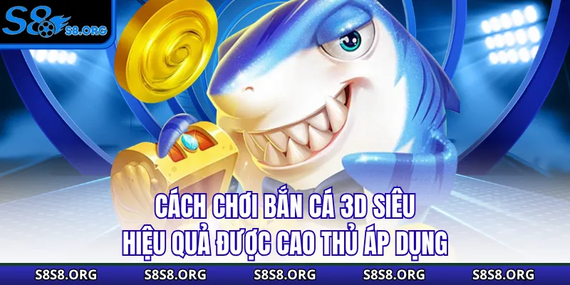 Cách chơi bắn cá 3D siêu hiệu quả được cao thủ áp dụng