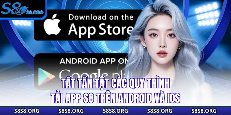 Tất tần tật các quy trình tải app S8 trên Android và iOS
